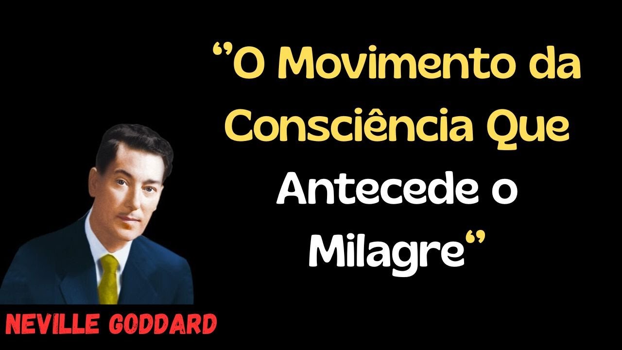 Neville Goddard  |  ''O Movimento da Consci&ecirc;ncia Que Antecede o Milagre''