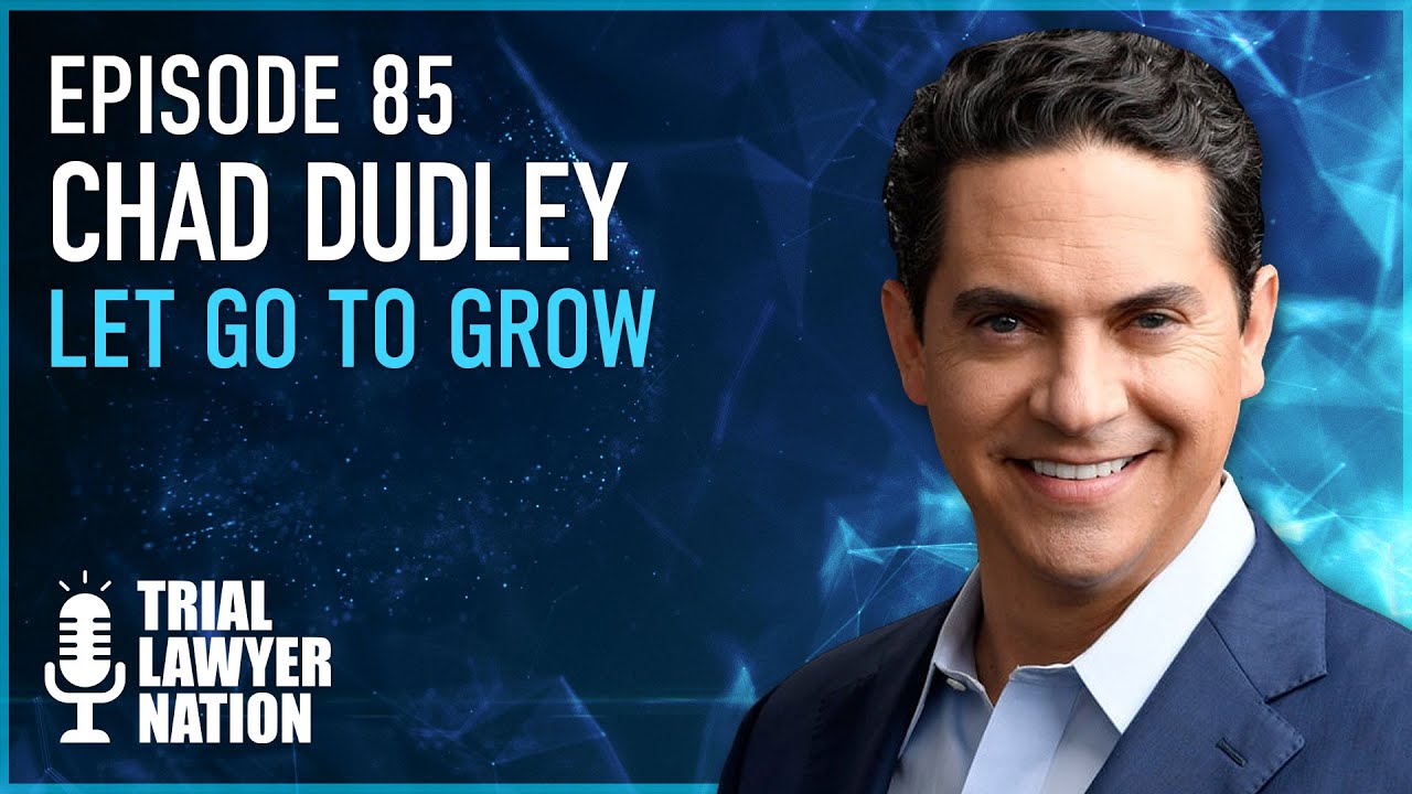 Ep 85 Chad Dudley | Let Go To Grow | Trial Lawyer Nation
