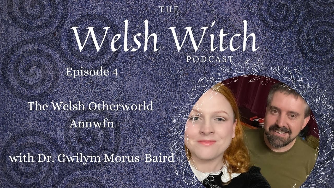 The Welsh Otherworld, Annwfn with Dr. Gwilym Morus-Baird | The Welsh Witch Podcast ep. 4
