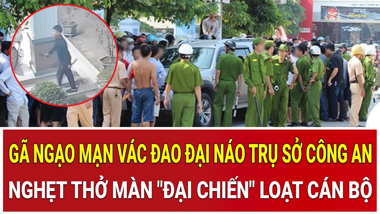 Bản tin chiều 13/2:Gã ngạo mạn vác đao đại náo trụ sở Công an, nghẹt thở màn 
