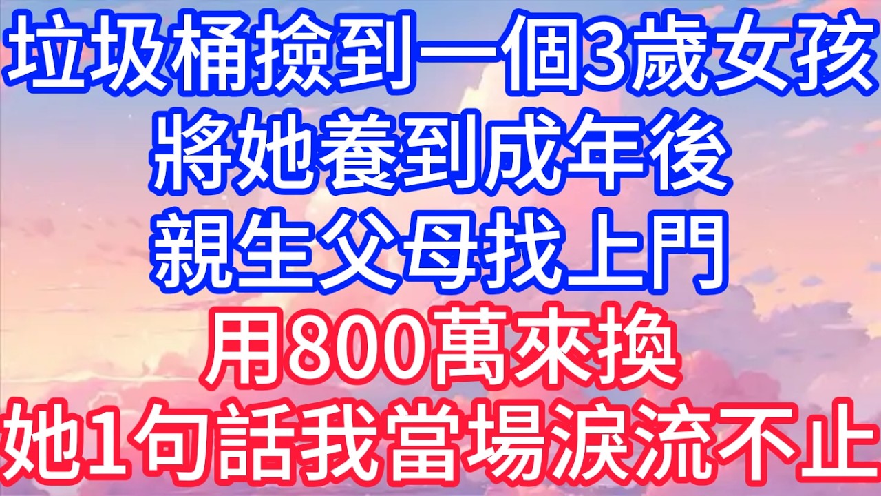 垃圾桶撿到一個3歲女孩，將她養到成年後，親生父母找上門，用800萬來換，她1句話我當場淚流不止！#聲聲故事