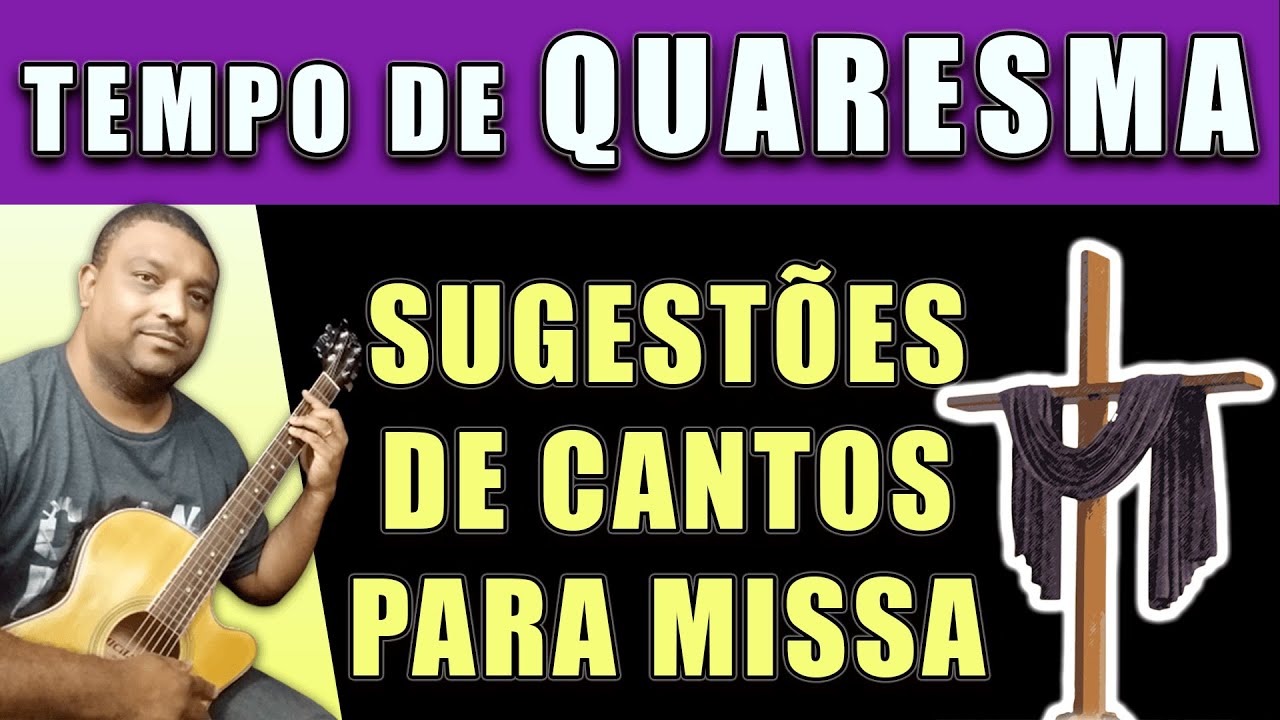 SUGESTÕES DE CANTOS PARA O TEMPO DA QUARESMA (Entrada, Aclamação, Ofertório, Comunhão, Final)