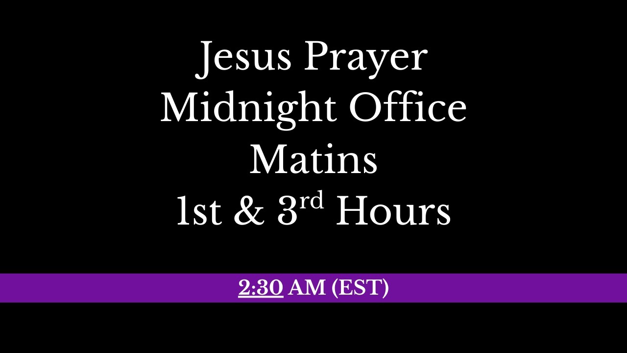 2:30 AM (EST) - Jesus Prayer, Midnight Office, Matins, 1st 3rd & 6th Hours