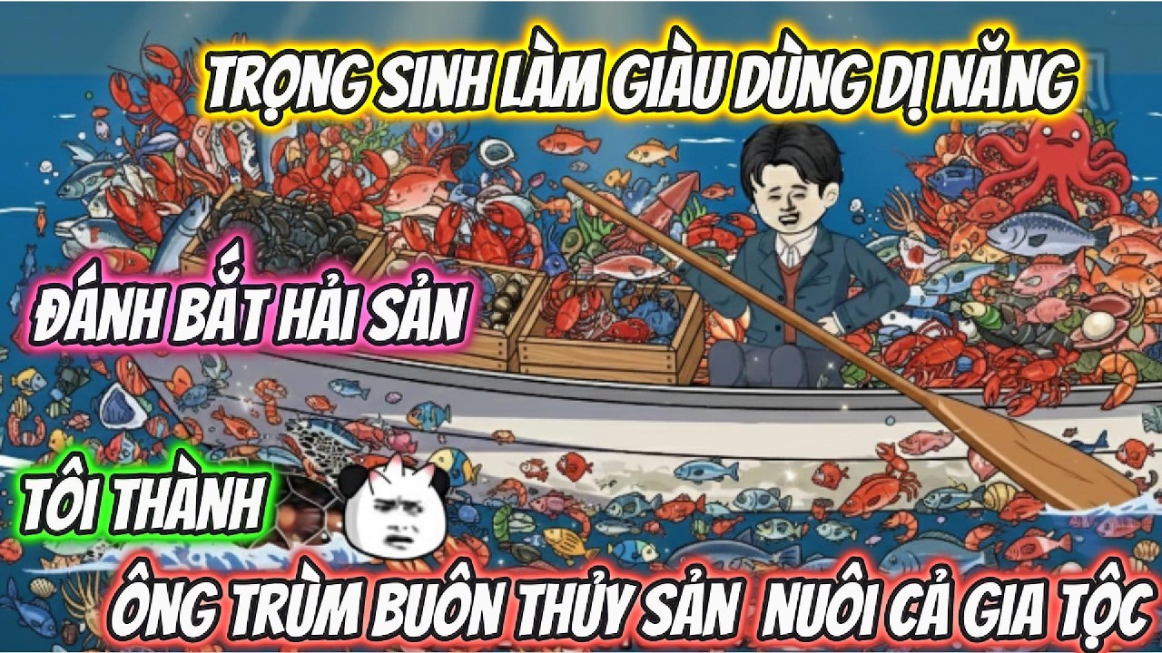 Trọng Sinh Làm Giàu Dùng DỊ Năng Đánh Bắt Hải Sản Tôi Thành Ông Trùm Buôn Thủy Sản Nuôi Cả Gia Tộc