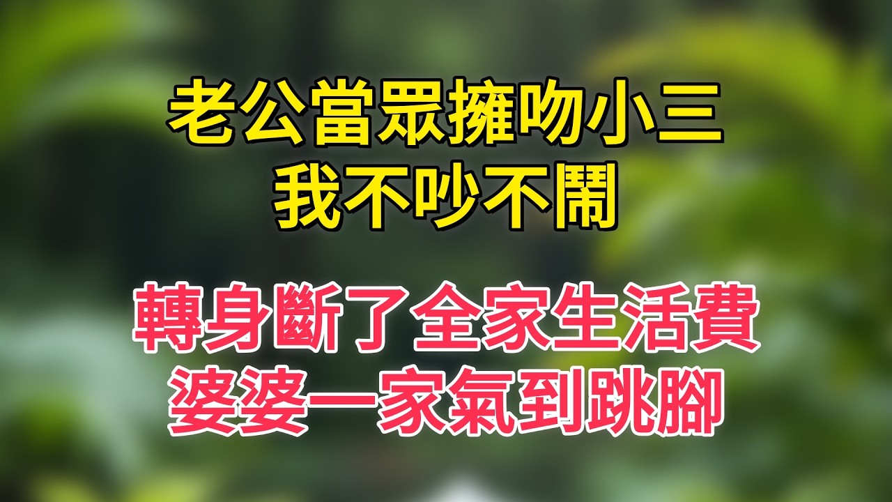 老公當眾擁吻小三，我不吵不鬧，轉身斷了全家生活費，婆婆一家氣到跳腳