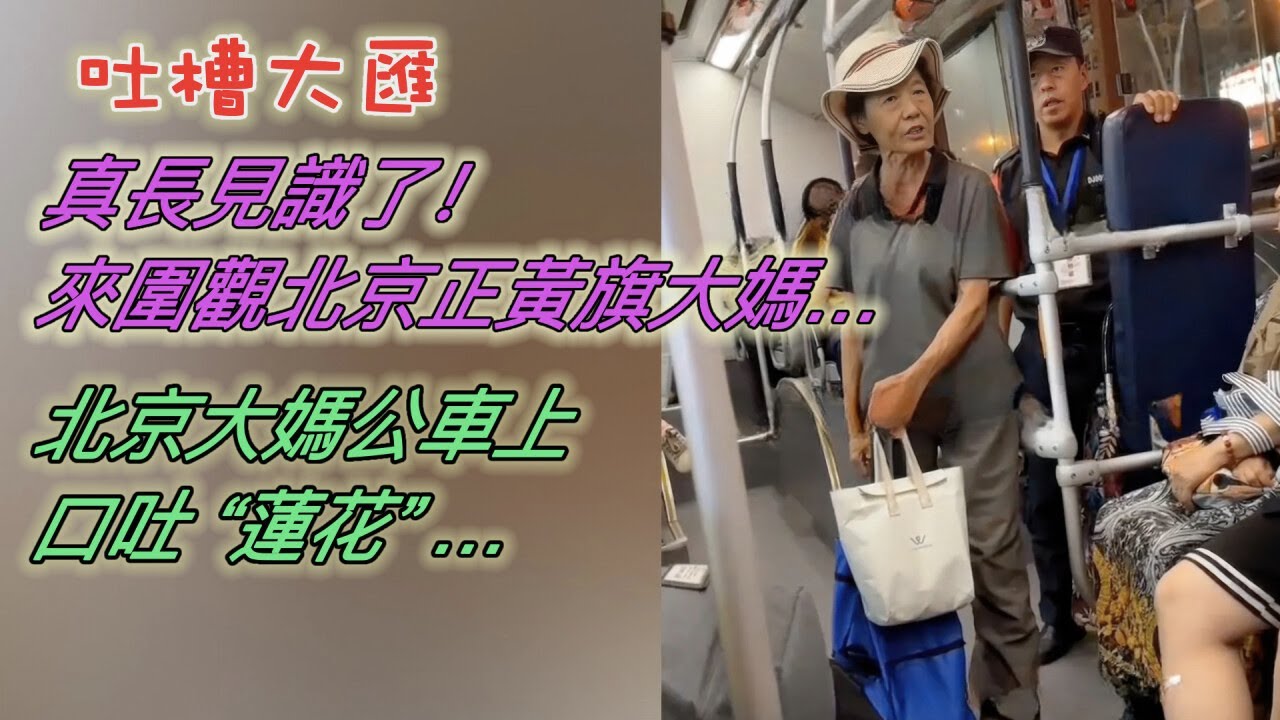 真長見識了！來圍觀北京正黃旗大媽…北京大媽公車上口吐「蓮花」怒懟外地保安：回老家種地去…