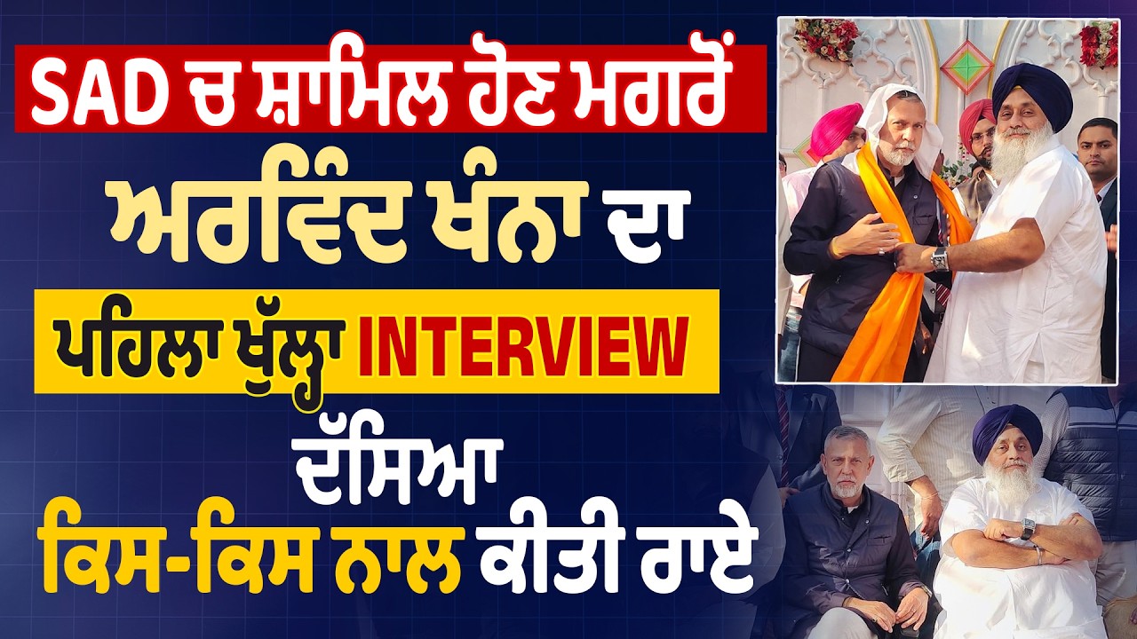 SAD ਚ ਸ਼ਾਮਿਲ ਹੋਣ ਮਗਰੋਂ ਅਰਵਿੰਦ ਖੰਨਾ ਦਾ ਪਹਿਲਾ ਖੁੱਲ੍ਹਾ EXCLUSIVE INTERVIEW ਦੱਸਿਆ ਕਿਸ-ਕਿਸ ਨਾਲ ਕੀਤੀ ਰਾਏ
