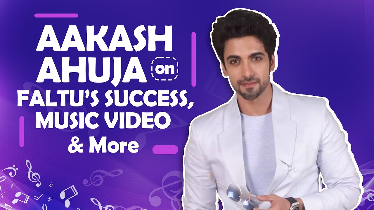 Aakash Ahuja On The Success of His Show Faltu, Music Video & More