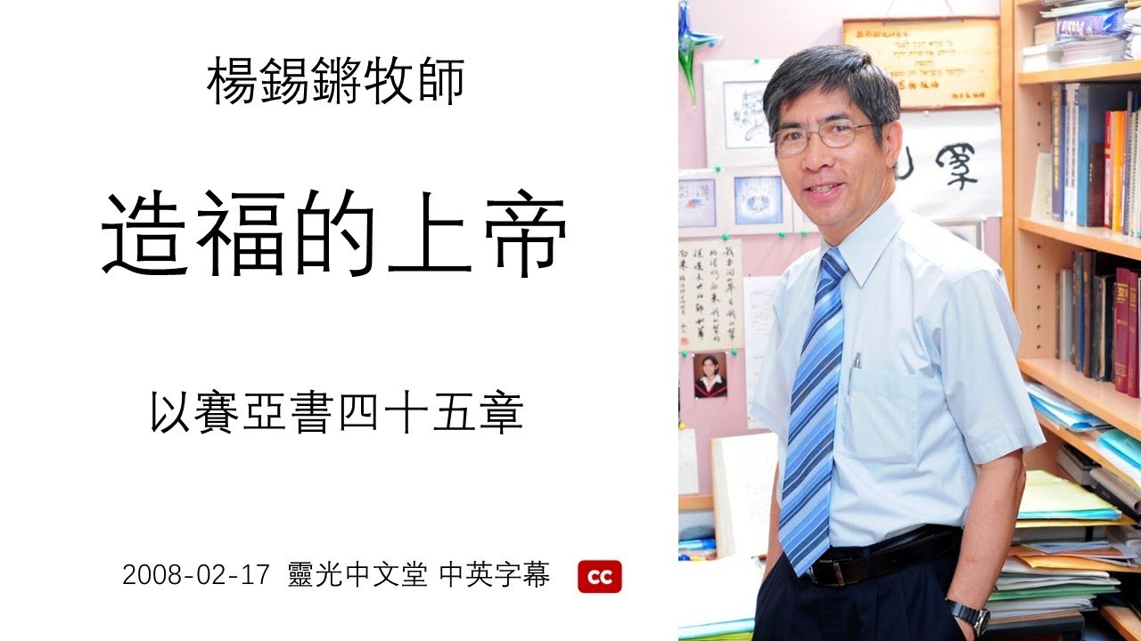 「造福的上帝」 (中英字幕) 以賽亞書四十五章 - 楊錫鏘牧師 2008-02-17 靈光中文堂
