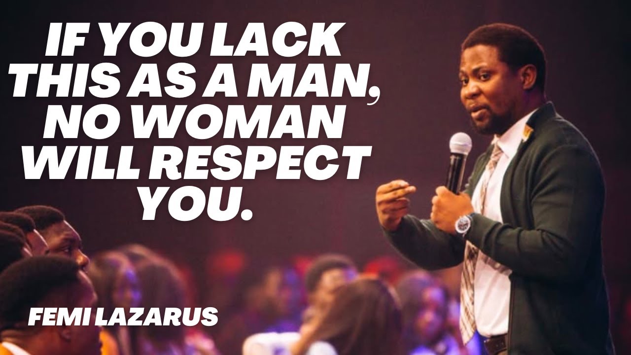 IF YOU LACK THIS AS A MAN, NO WOMAN WILL RESPECT YOU - FEMI LAZARUS