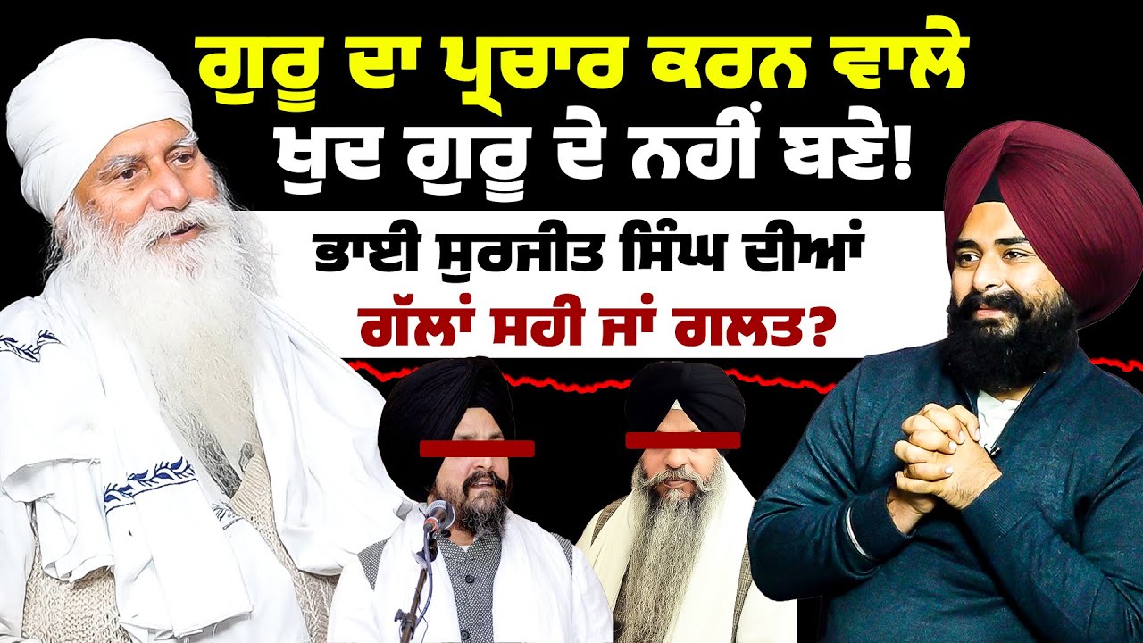 ਗੁਰੂ ਦਾ ਪ੍ਰਚਾਰ ਕਰਨ ਵਾਲੇ ਖੁਦ ਗੁਰੂ ਦੇ ਨਹੀਂ ਬਣੇ! ਭਾਈ ਸੁਰਜੀਤ ਸਿੰਘ ਦੀਆਂ ਗੱਲਾਂ ਸਹੀ ਜਾਂ ਗਲਤ?