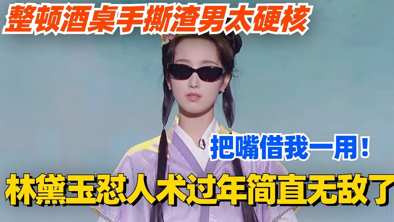 林黛玉怼人术过年简直无敌了！整顿酒桌手撕渣男太硬核！把嘴借我一用！#单排喜剧大赛 #喜剧 #喜剧综艺 #郭德纲 #综艺 #搞笑 #徐志胜 #脱口秀 #阎鹤祥