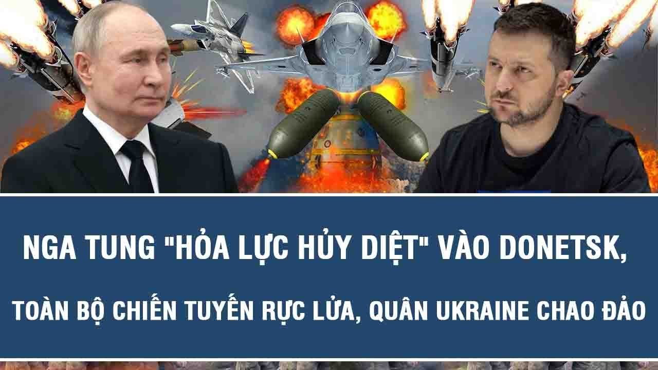 Nga liên tục trút “mưa hỏa lực” ở chảo lửa Donetsk, xuất hiện dấu hiệu tổng tấn công?