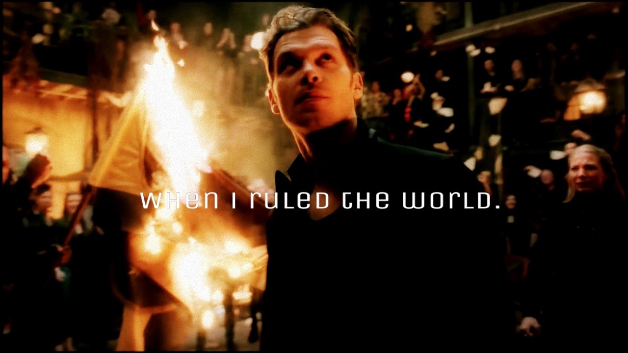 [Niklaus Mikaelson]  When I ruled the world.