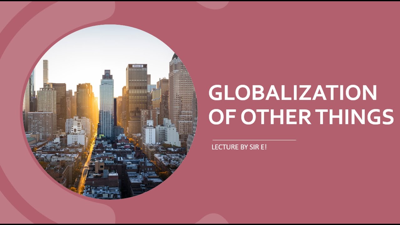 GLOBALIZATION OF OTHER THINGS (A LECTURE ON THE CONTEMPORARY WORLD)
