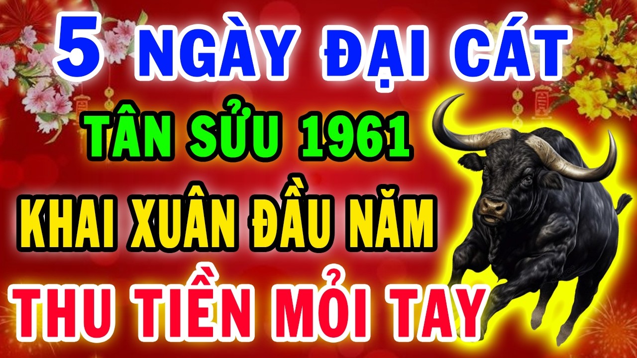 5 Ngày Khai Xuân Đầu Năm 2026 Tân Sửu 1961 Trời Già Ban Lộc sau 1 đêm giàu có bất ngờ