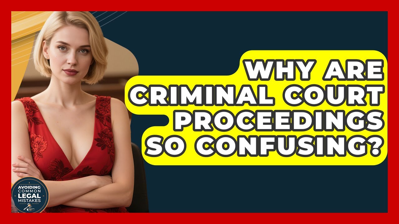 Why Are Criminal Court Proceedings So Confusing? - Avoiding Common Legal Mistakes
