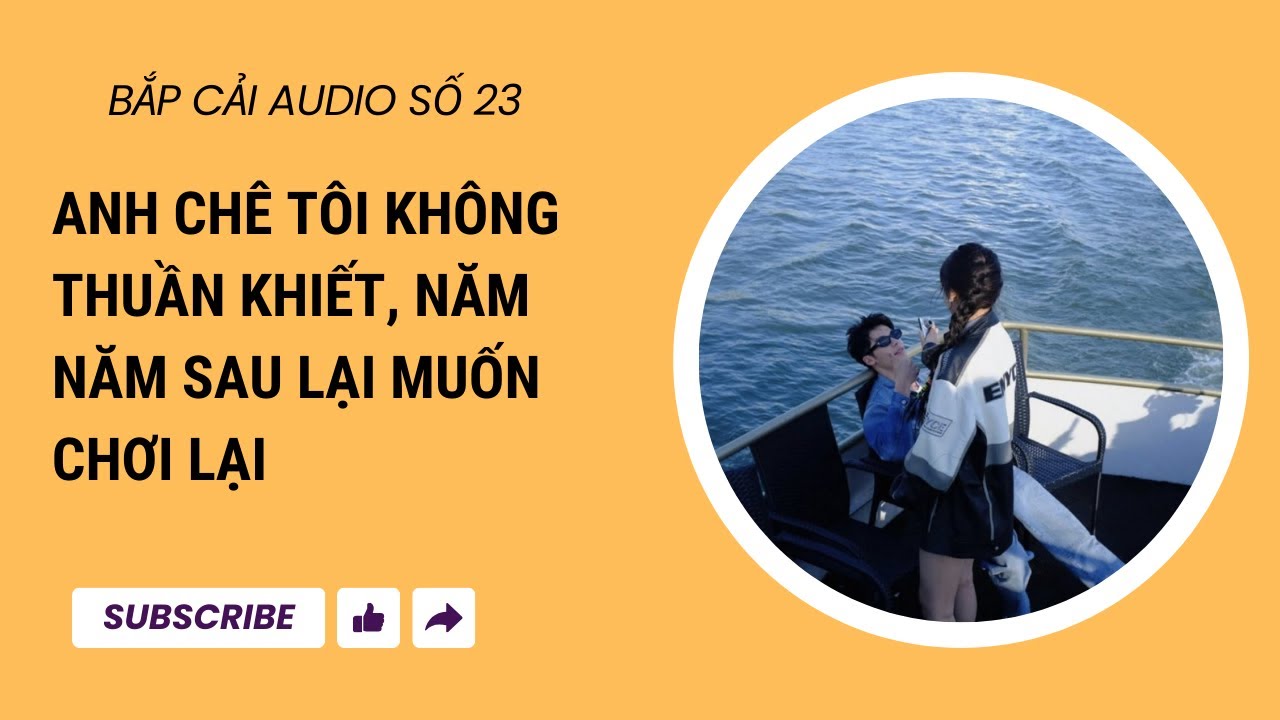 BẮP CẢI AUDIO SỐ 23 | Anh chê tôi không thuầ khiết, năm năm sau lại muốn chơi tôi