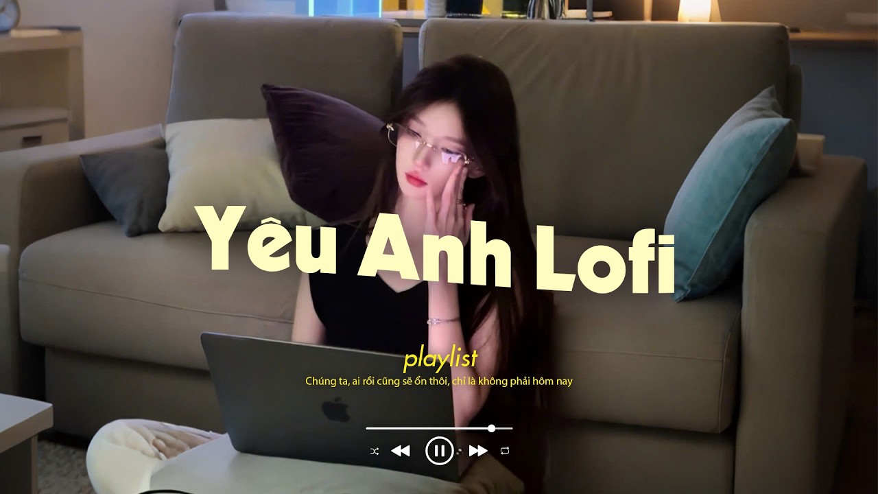 Yêu Anh Lofi - Miệng mỉm cười, hòa đồng hoạt bát chắc gì không thấy cô đơn -  Nhạc Chill TikTok