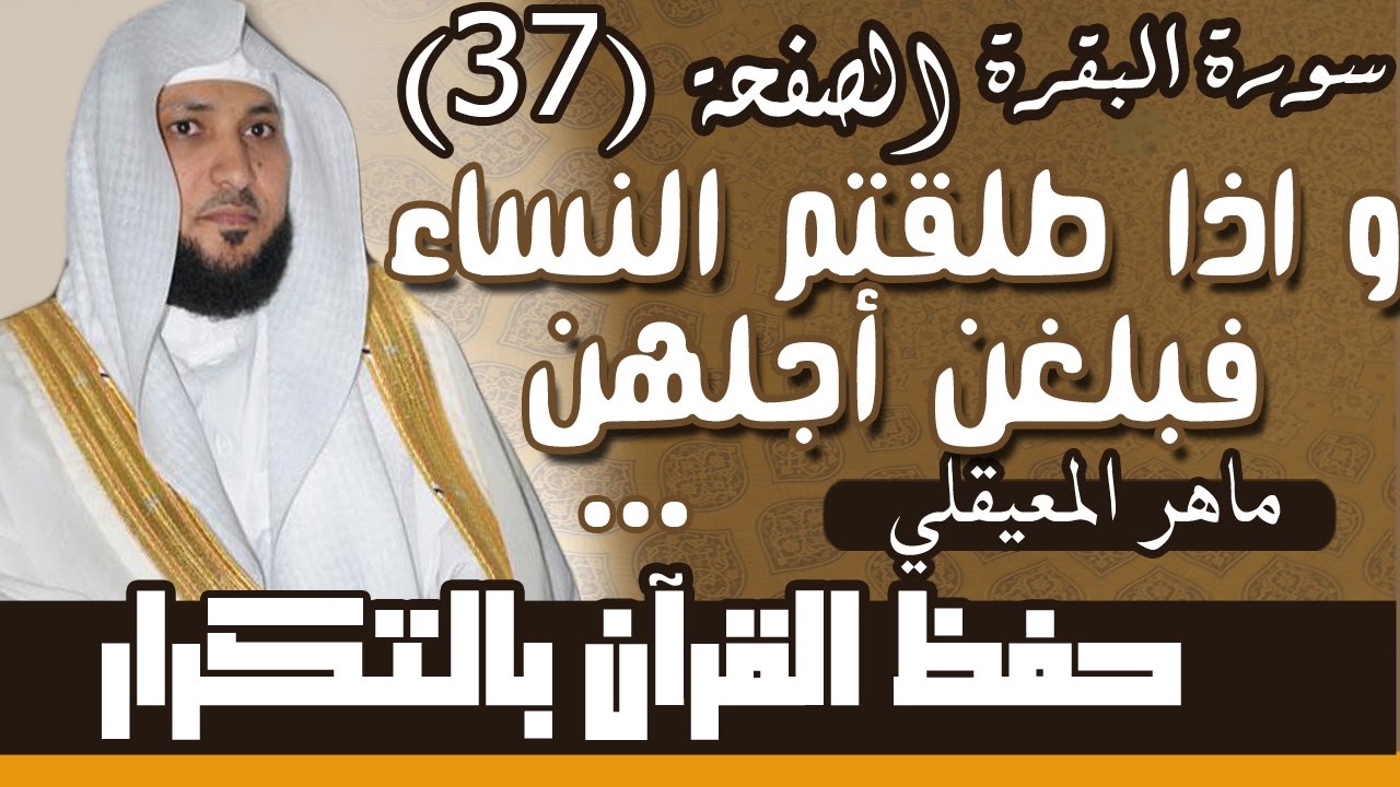 37#. الصفحة 37-  وإذا طلقتم النساء فبلغن أجلهن  .. مكررة 10 مرات .. ماهر المعيقلي