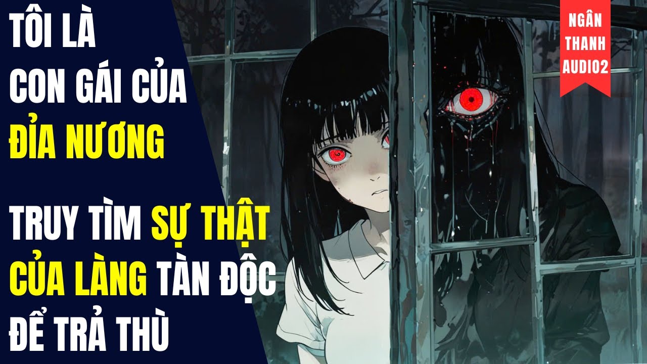 TÔI LÀ CON GÁI CỦA ĐỈA NƯƠNG, TRUY TÌM SỰ THẬT CỦA LÀNG TÀN ĐỘC | TRUYỆN AUDIO | KINH DỊ