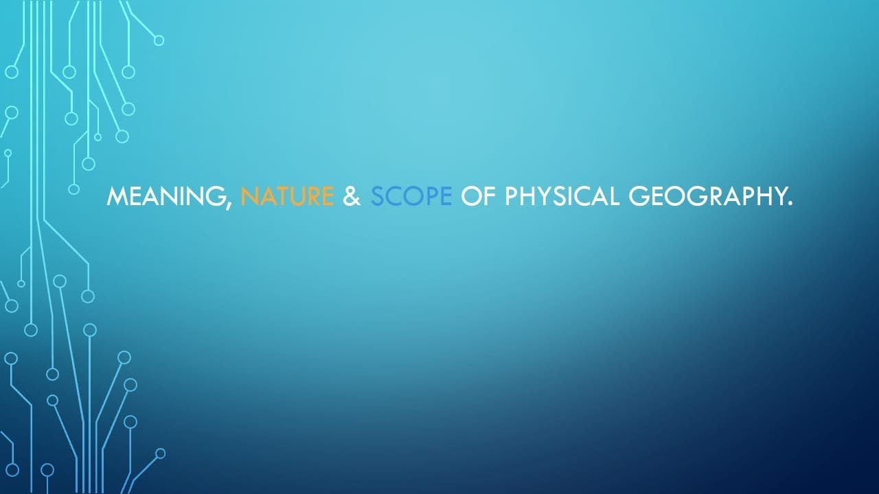 Meaning, Nature & Scope of Physical Geography