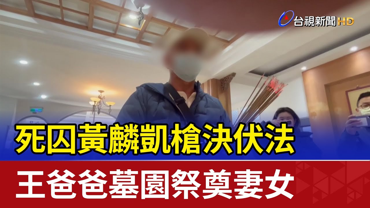 死囚黃麟凱槍決伏法 王爸爸墓園祭奠妻女
