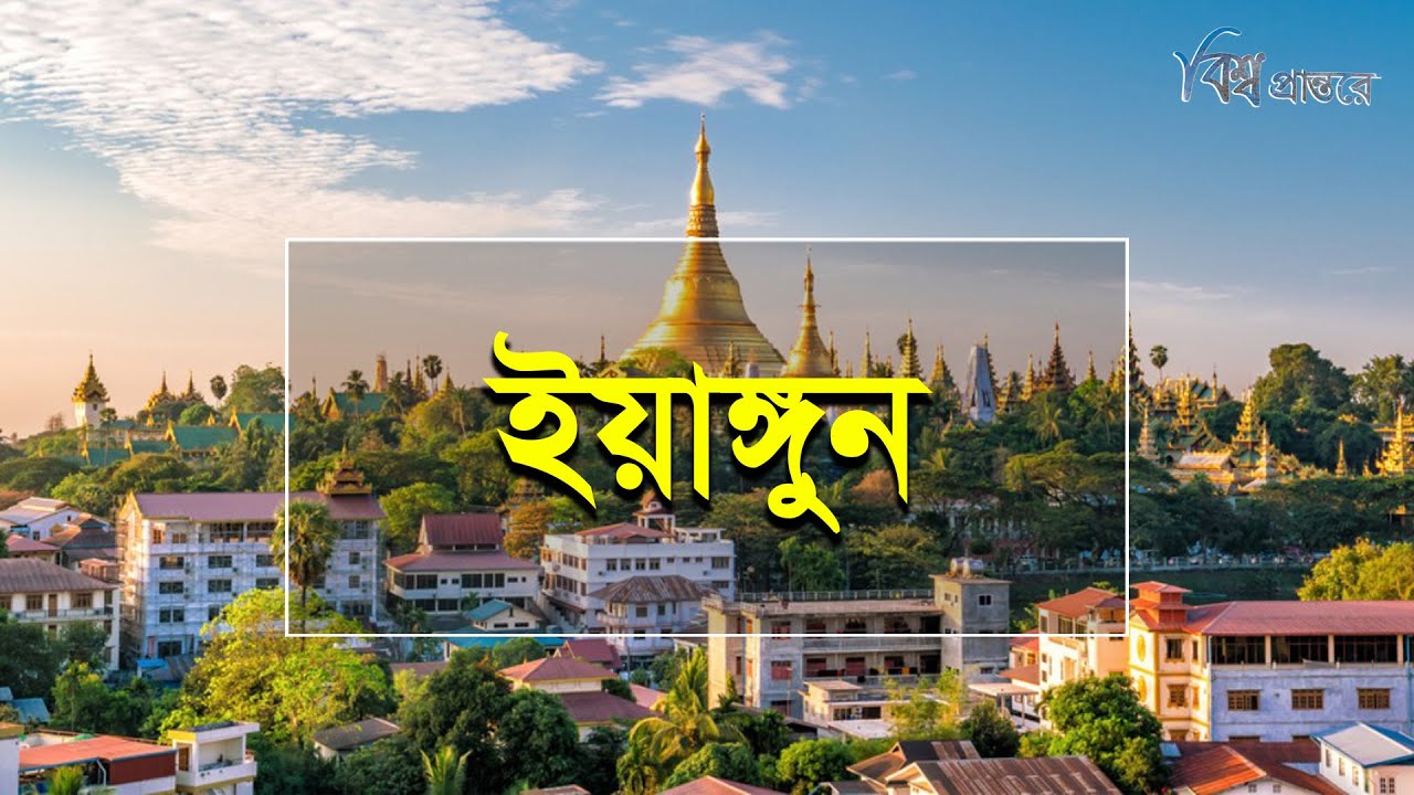 ইয়াঙ্গুন - সোনালী প্যাগোডার শহর  | বিশ্ব প্রান্তরে | Yangon City | Myanmar | Bishwo Prantore