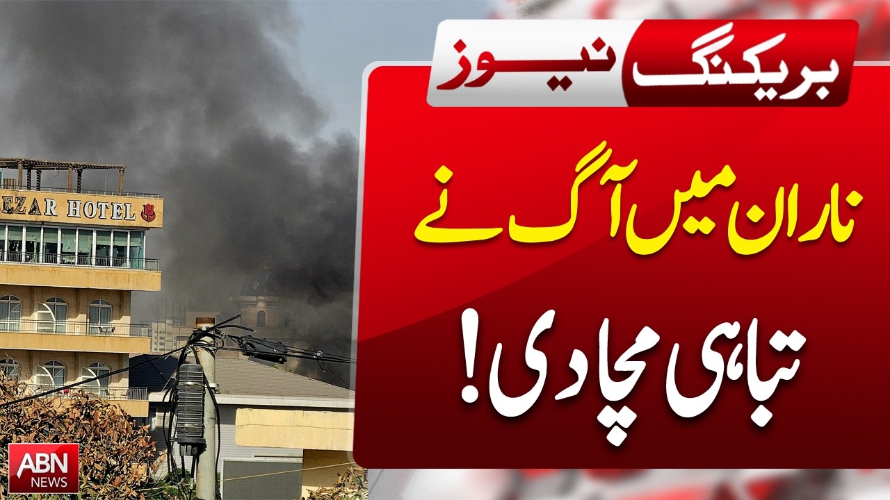 Massive Fire Causes Widespread Damage in Naran | BREAKING NEWS | ABNNEWS |