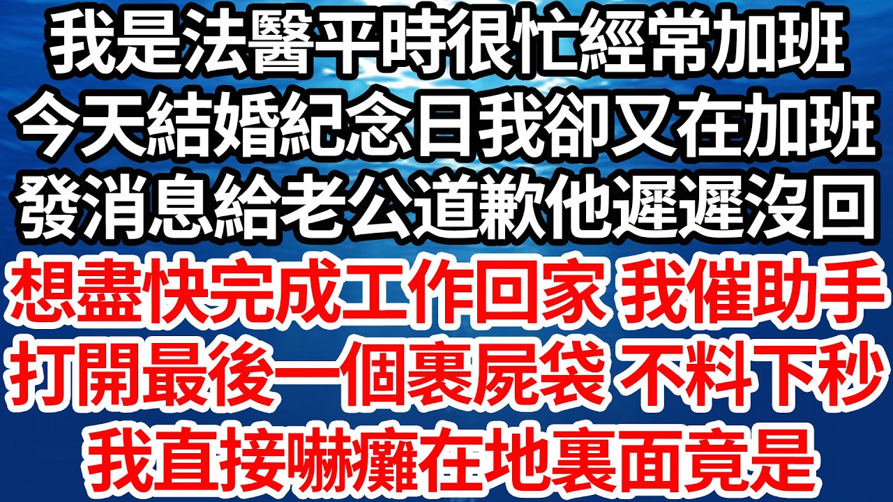 我是法醫平時很忙經常加班，今天結婚紀念日我卻又在加班，發消息給老公道歉他遲遲沒回，想盡快完成工作回家 我催助手，打開最後一個裹屍袋 不料下秒，我直接嚇癱在地裏面竟是【倫理】【都市】