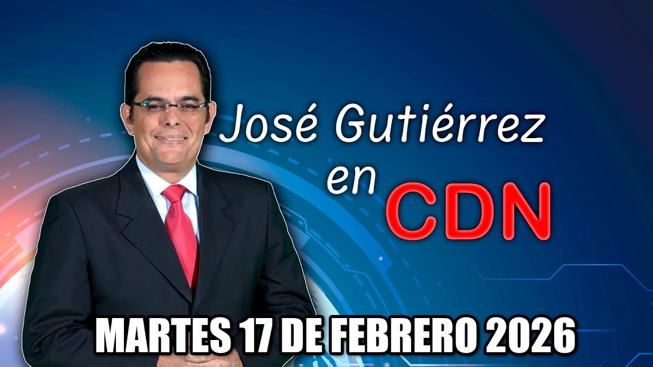 JOSÉ GUTIÉRREZ EN CDN - MARTES 17 DE FEBRERO 2026