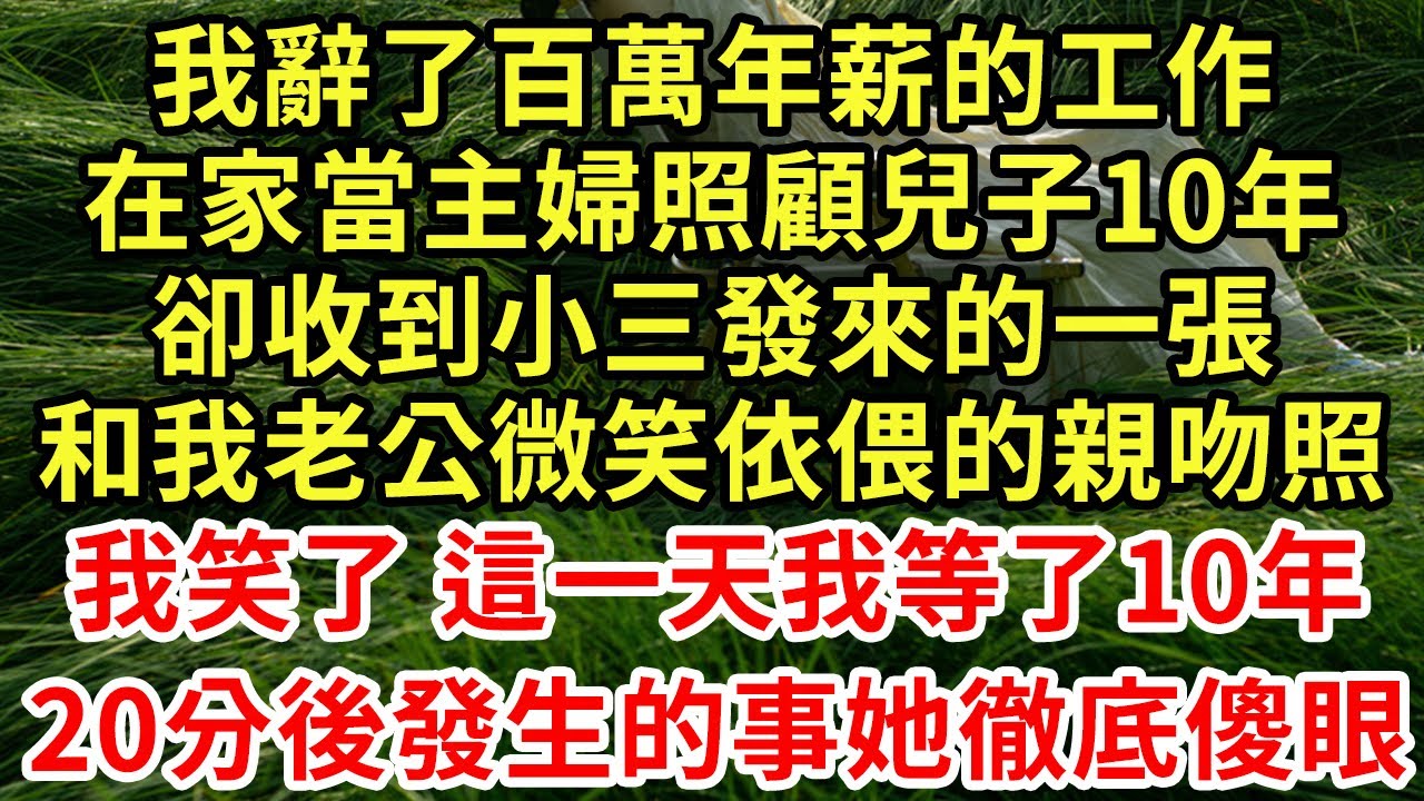 我辭了百萬年薪的工作，在家當主婦照顧兒子10年，卻收到小三發來的一張和我老公微笑依偎的親吻照，我笑了 這一天我等了10年，20分後發生的事她徹底傻眼#王姐故事說#為人處世#養老#中年#情感故事
