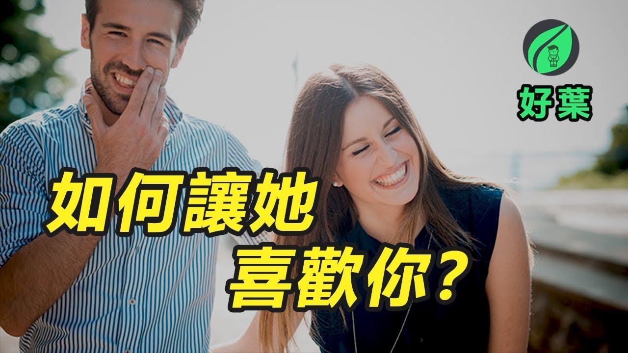 6個讓女生喜歡你的心理學技巧 | 好葉