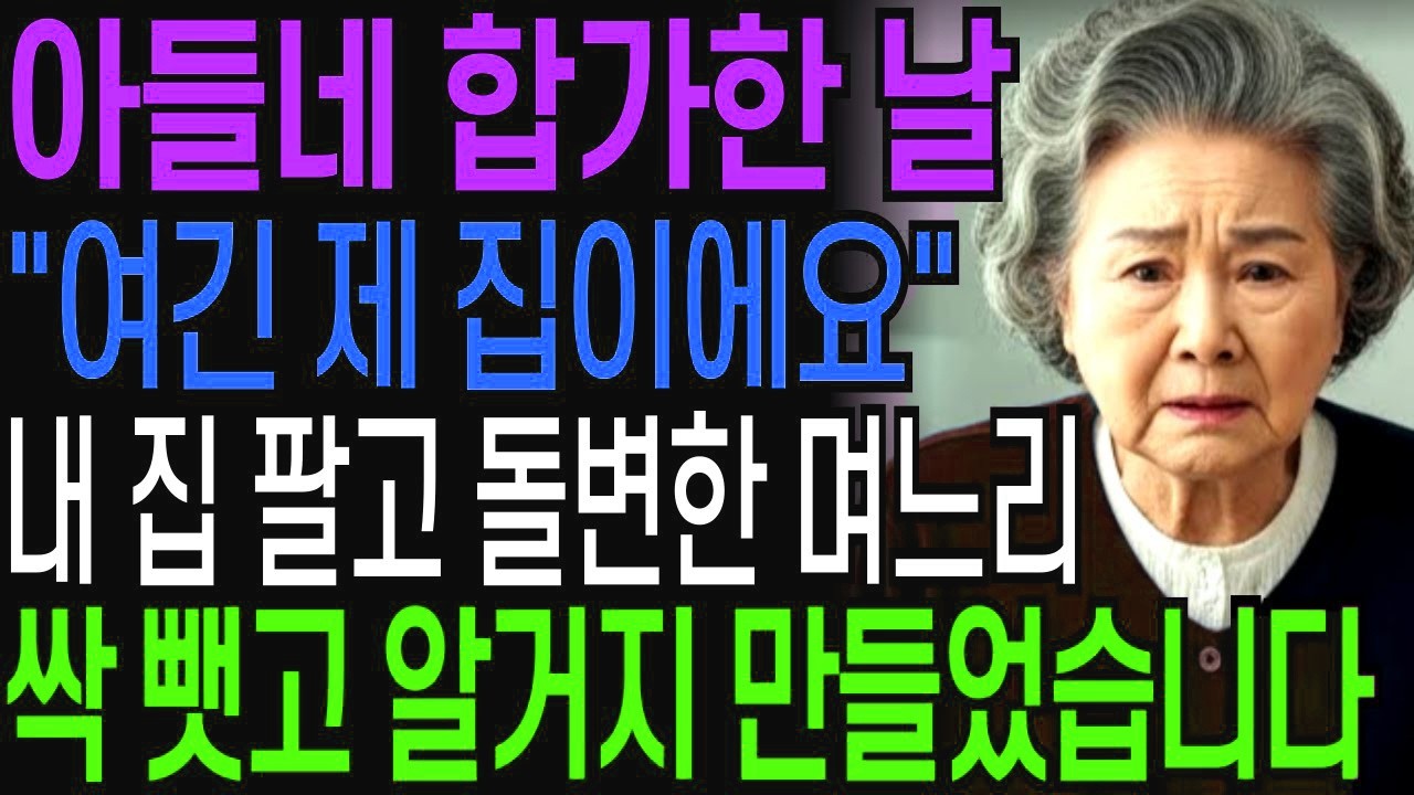 아들네 집에 합가하던 날 '여기 제집이에요' 내집 팔자마자 돌변한 며느리, 재산 싹 뺏고 알거지 만들었습니다   인생사연