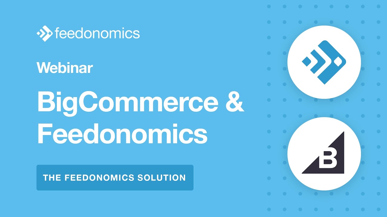 The Feedonomics Solution | BigCommerce & Feedonomics Webinar
