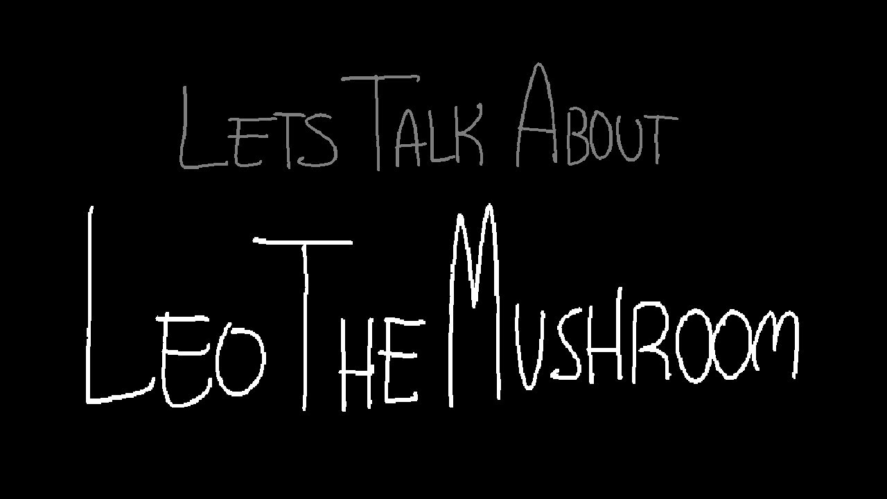 lets talk about LeoTheMushroom