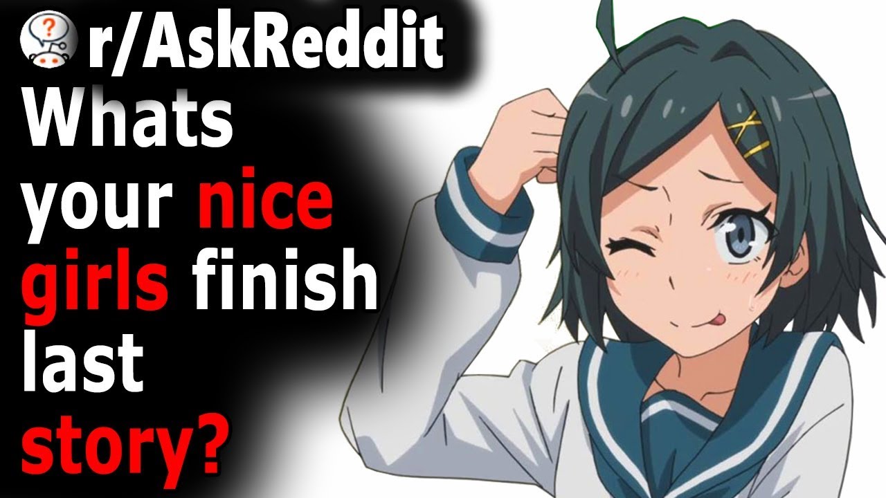 Women, Whats Your "NICE Girls Finish LAST" Story? (r/AskReddit)