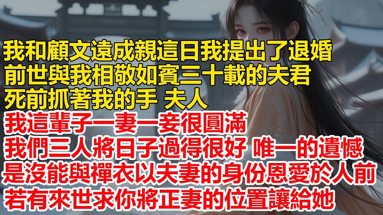與顧文遠成親這日我提出了退婚，前世 與我相敬如賓三十載的夫君，死前抓著我的手，夫人 我這輩子一妻一妾很圓滿，我們三人將日子過得很好，若有來世求你將正妻的位置讓給禪衣....