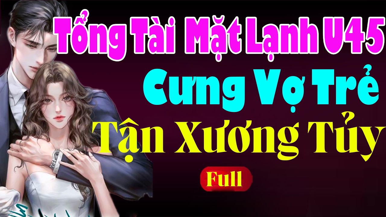 TỔNG TÀI MẶT LẠNH U45 CƯNG VỢ TRẺ TẬN XƯƠNG TỦY - Truyện Ngôn Tình Tổng Tài Rất Bá Đạo