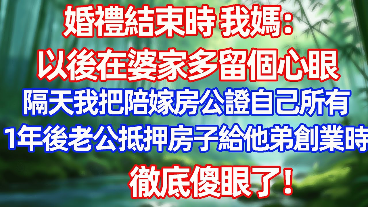 婚礼结束，我妈：以后你在婆家多留个心眼。第2天我就去把陪嫁房公证为自己所有。1年后老公想抵押陪嫁房给他弟贷款创业时，彻底傻眼了！#情感故事 #生活經驗  #為人處世  #老年生活#故事