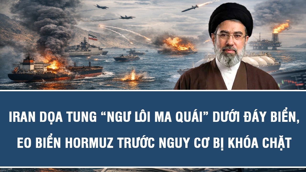 Iran dọa tung “ngư lôi ma quái” dưới đáy biển, eo biển Hormuz trước nguy cơ bị khóa chặt