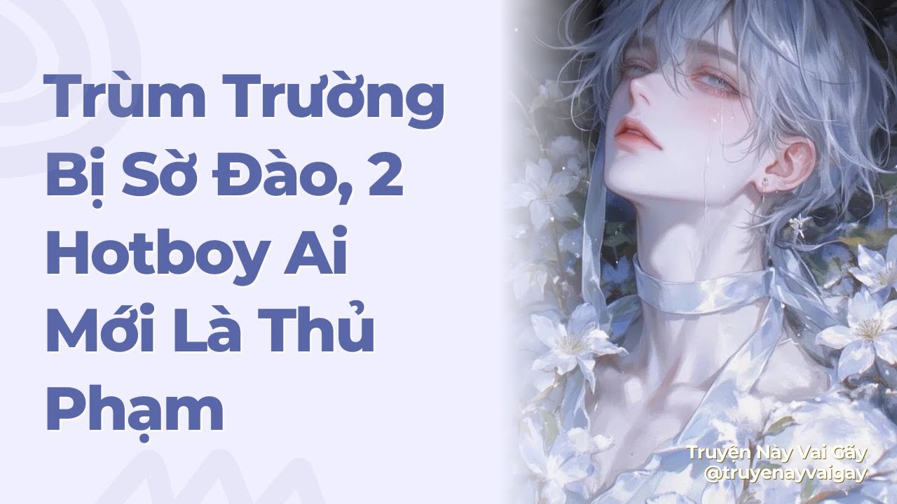 Boylove | [NP] Trùm Trường Bị Sờ Đào, Giữa Hai Hotboy Ai Mới Là Thủ Phạm | Truyện Này Vai Gãy