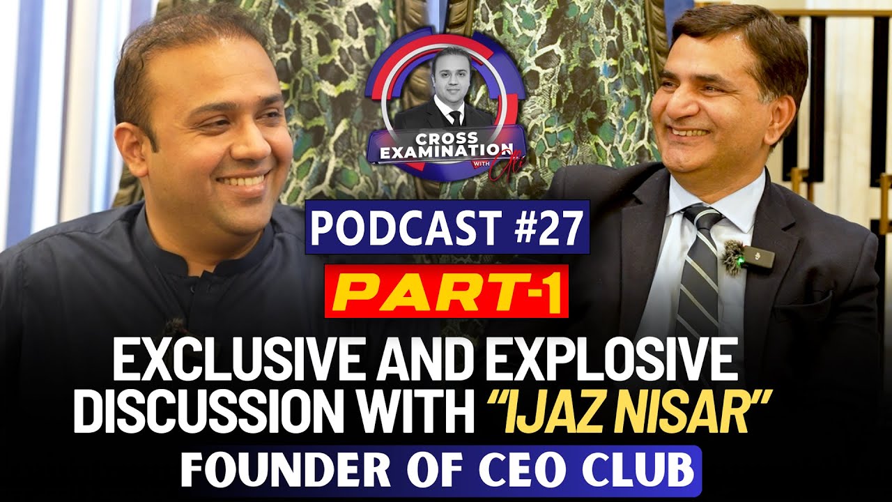 Ijaz Nasir | President of CEO Club Pakistan | Cross Examination with Ali | Podcast #27 | Part 1