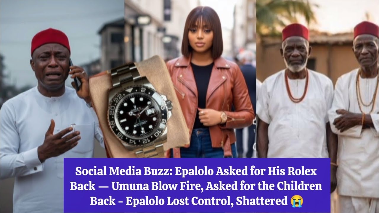 Social Media Buzz: Epalolo Asked for His Rolex Back — Umuna Blow Fire, Asked for the Children Back 