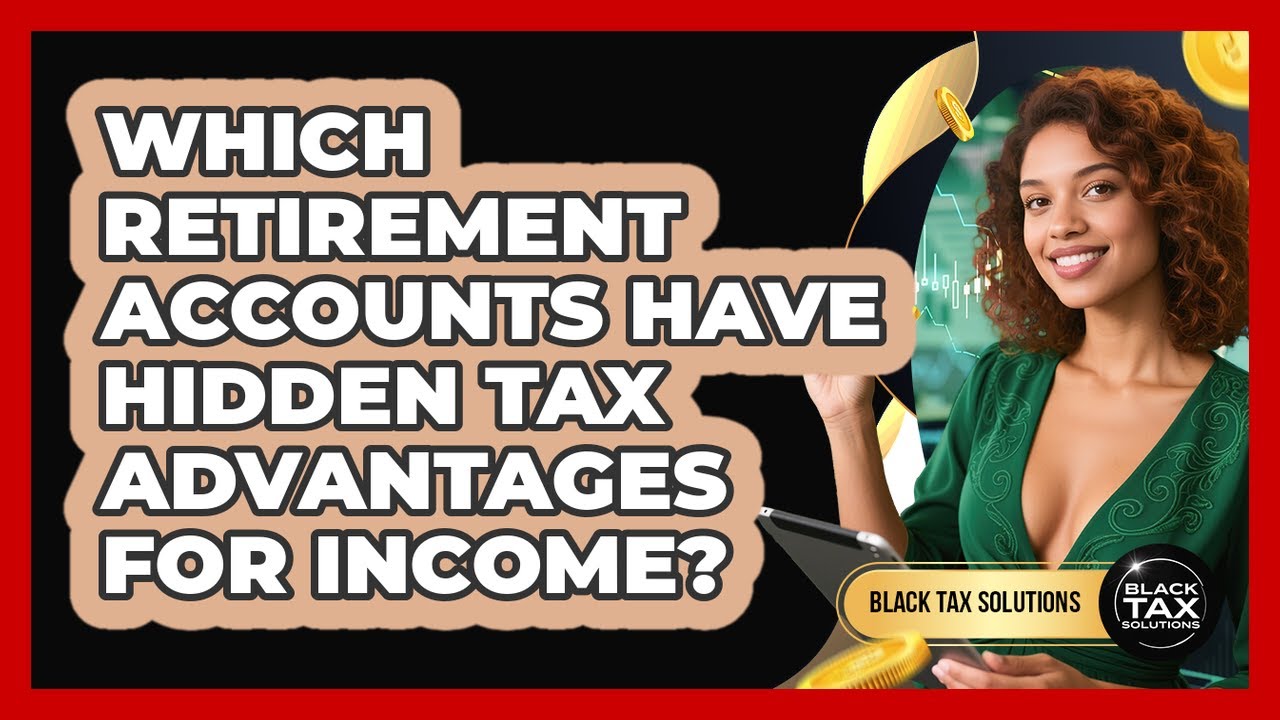 Which Retirement Accounts Have Hidden Tax Advantages For Income? - Black Tax Solutions