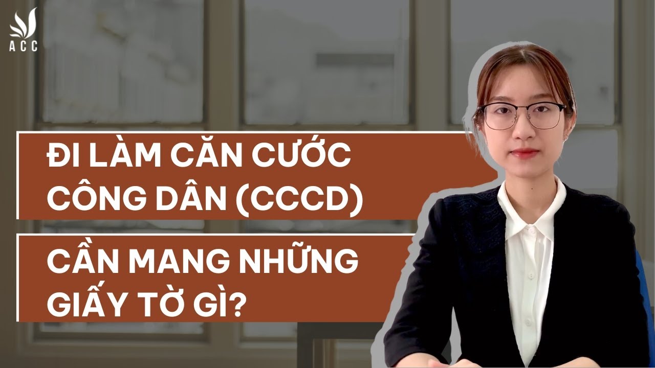Đi làm Căn Cước Công Dân (CCCD) cần mang những giấy tờ gì? - Công ty Luật ACC