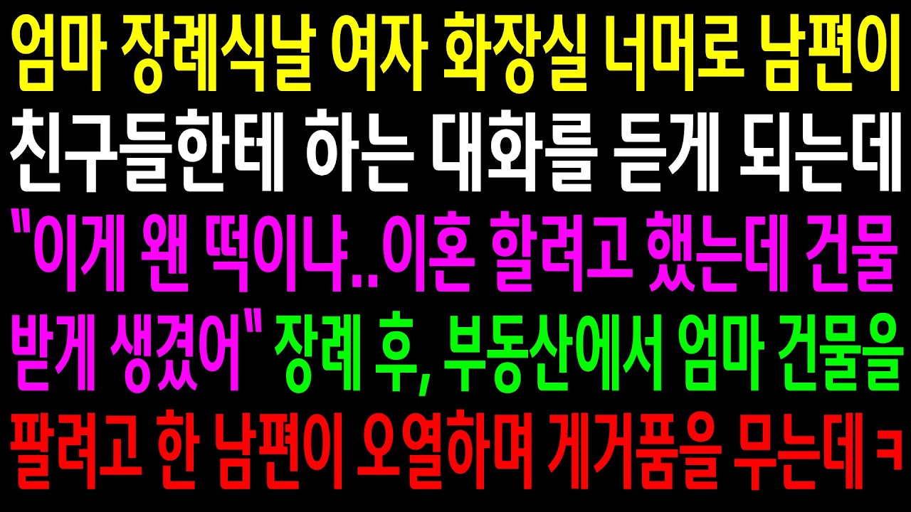 (반전사연)엄마 장례식날 여자 화장실 너머로 남편이 친구들한테 하는 대화를 듣게되는데..부동산에서 엄마 건물을 팔려고한 남편이 게거품을 무는데ㅋ[신청사연][사이다썰][사연라디오]