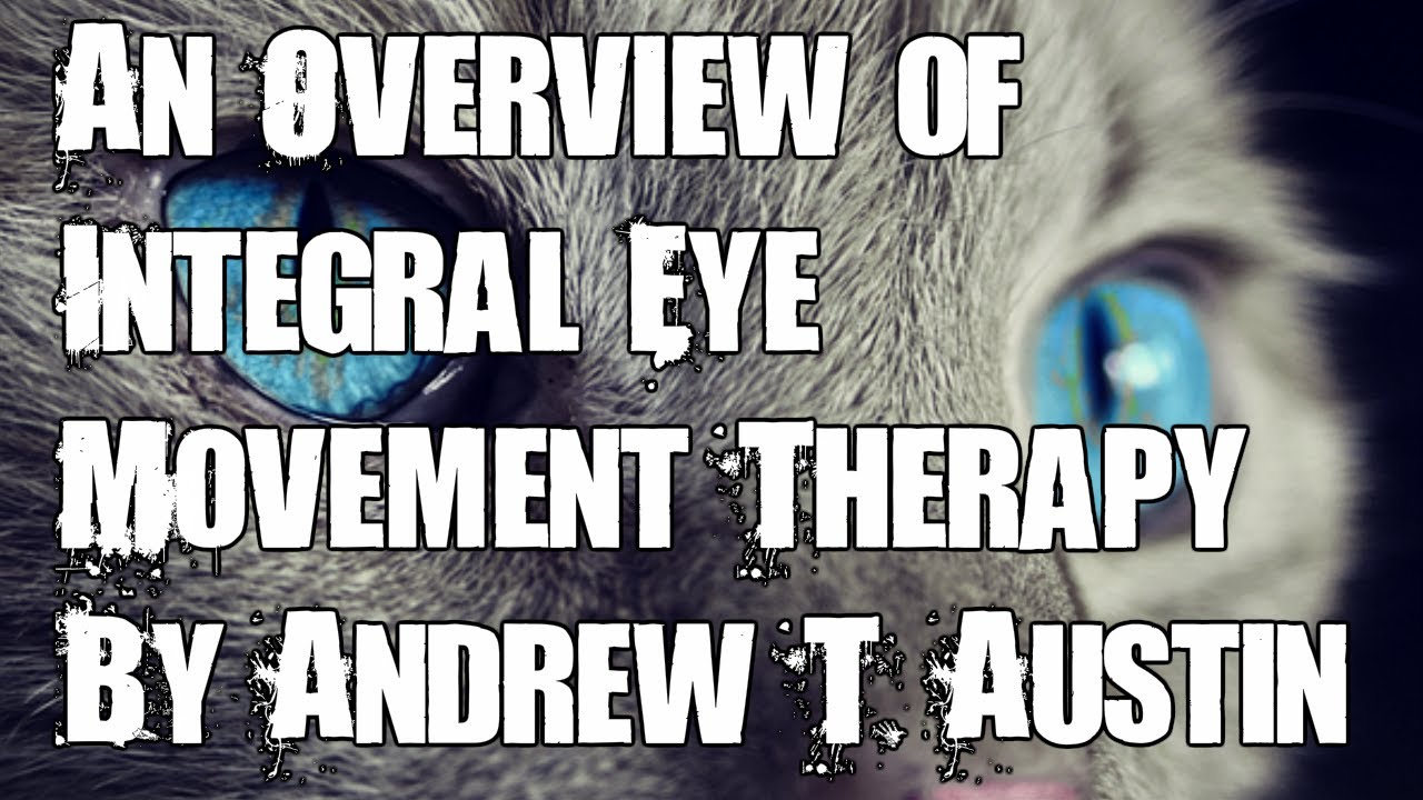 Integral Eye Movement Therapy (IEMT) - An Overview by Andrew T. Austin September 2015
