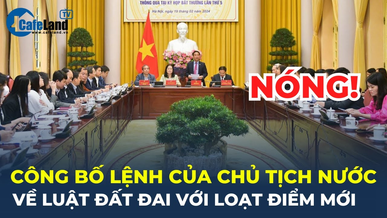 Chính thức công bố lệnh của Chủ tịch nước về Luật Đất đai với loạt điểm mới | CafeLand