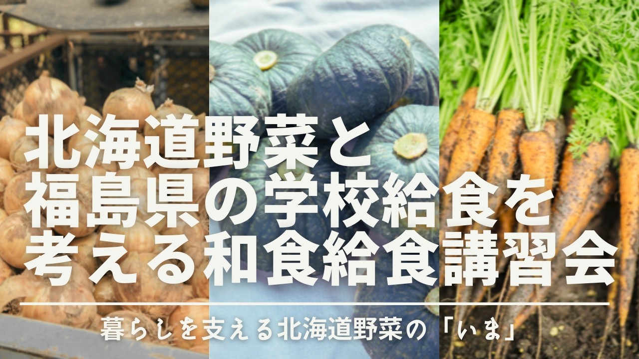 【ホクレン×福島県学校給食研究会】生産地の現状から北海道野菜と福島県の学校給食を考える和食給食調理講習会
